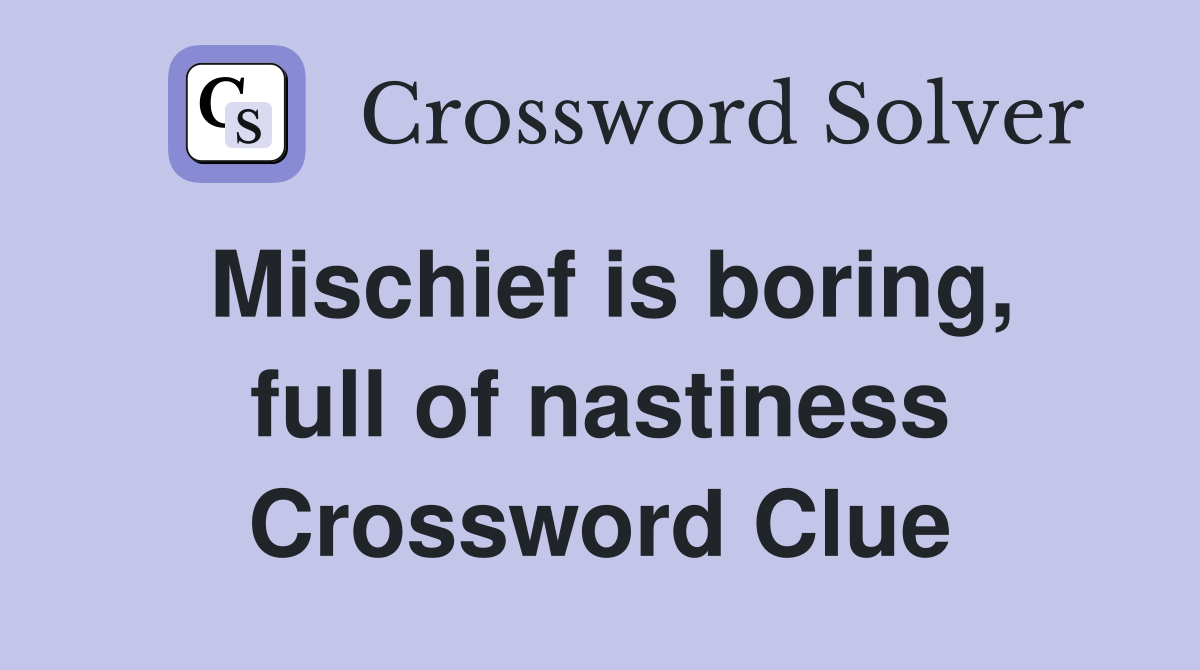 Mischief is boring, full of nastiness Crossword Clue