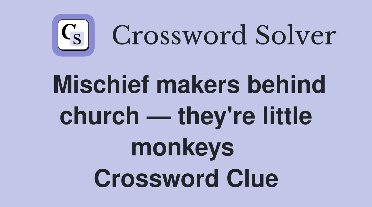 Mischief makers behind church — they're little monkeys  Crossword Clue