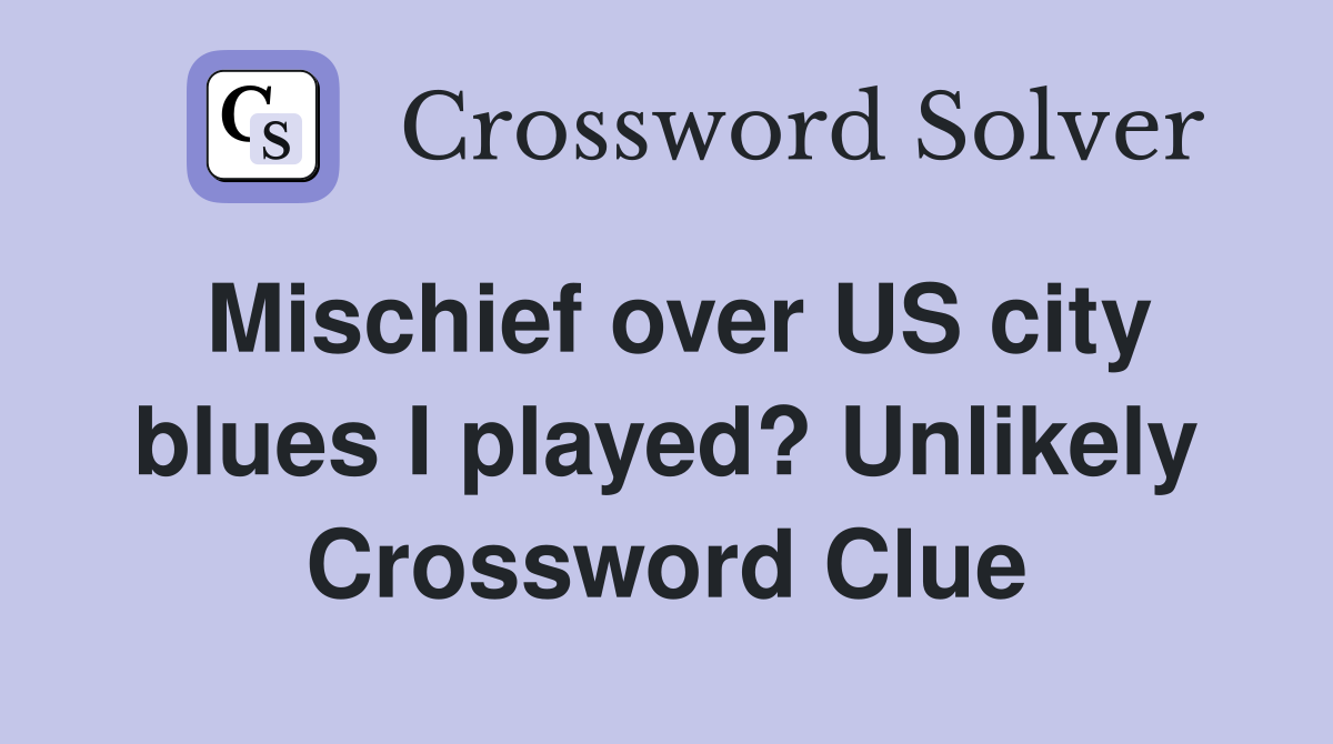 Mischief over US city blues I played? Unlikely Crossword Clue