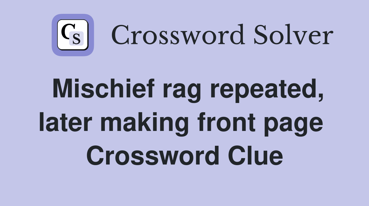 Mischief rag repeated, later making front page  Crossword Clue