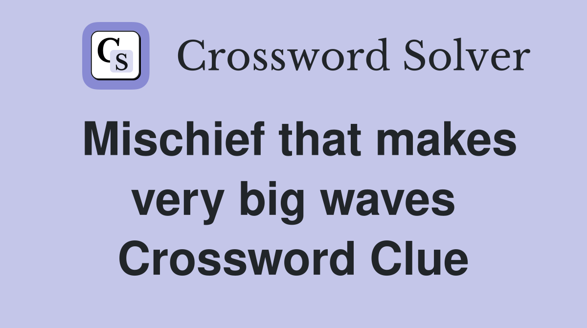 Mischief that makes very big waves Crossword Clue