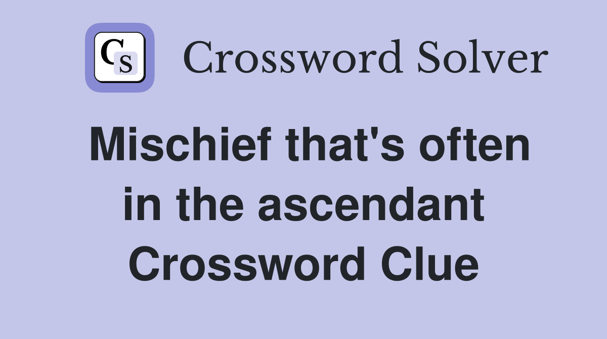 Mischief that's often in the ascendant Crossword Clue