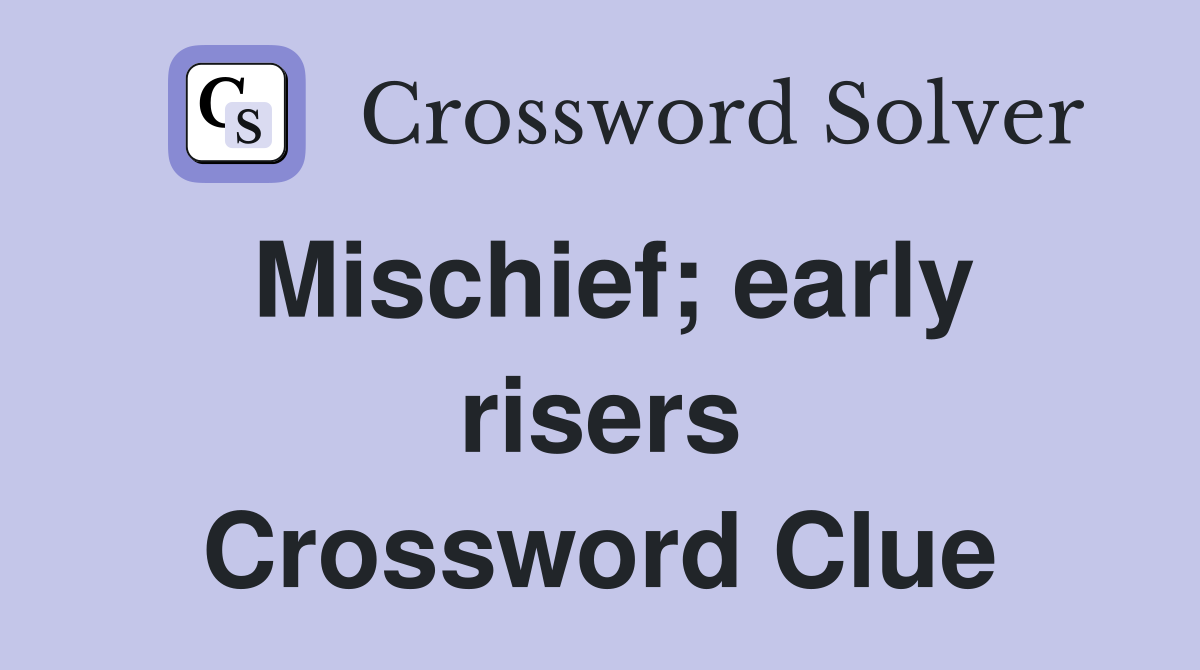 Mischief; early risers Crossword Clue