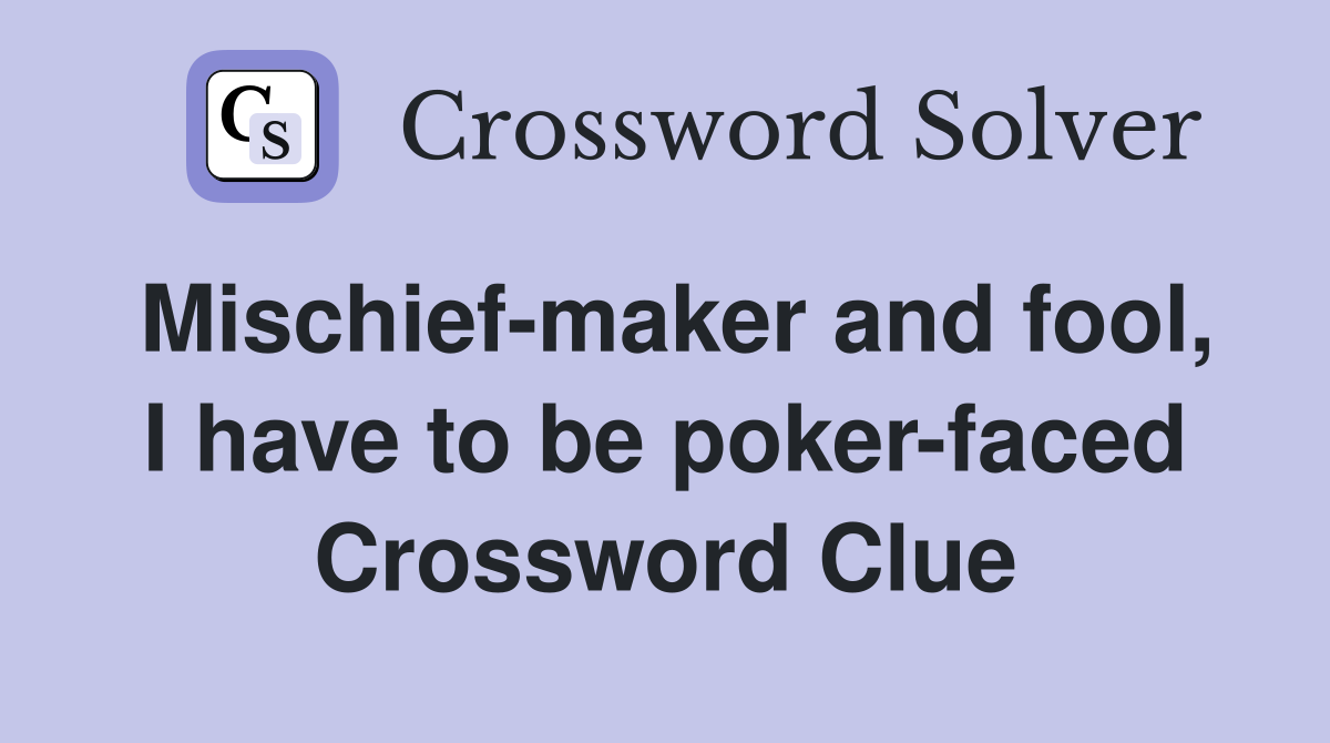 Mischief-maker and fool, I have to be poker-faced Crossword Clue