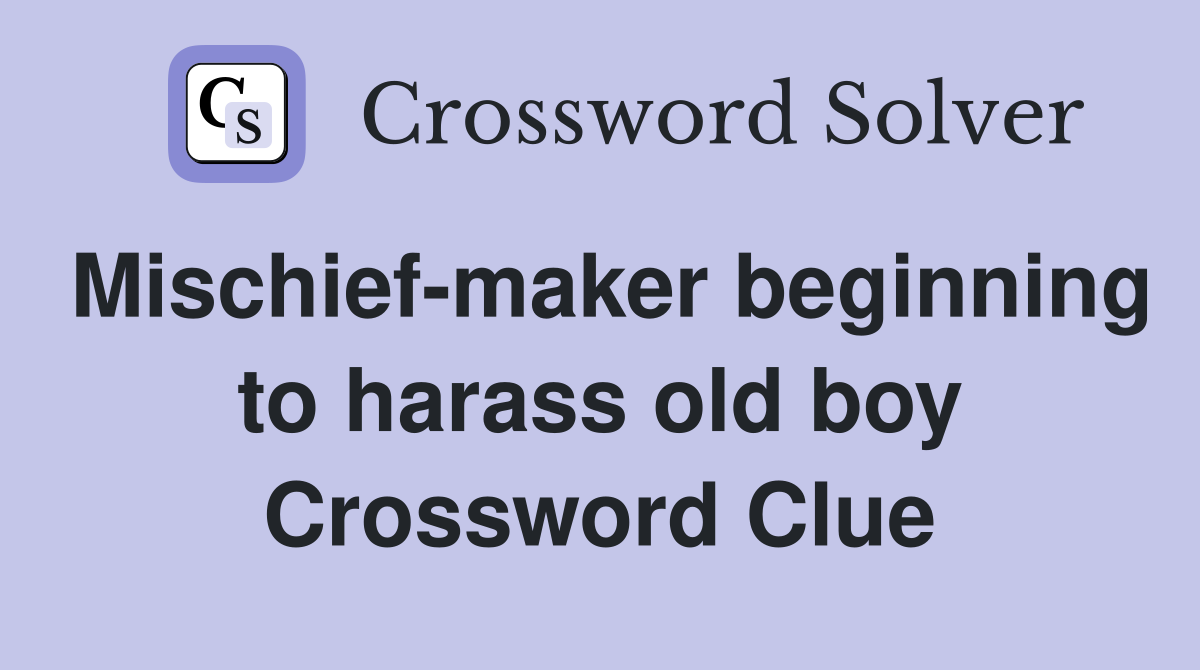 Mischief-maker beginning to harass old boy Crossword Clue