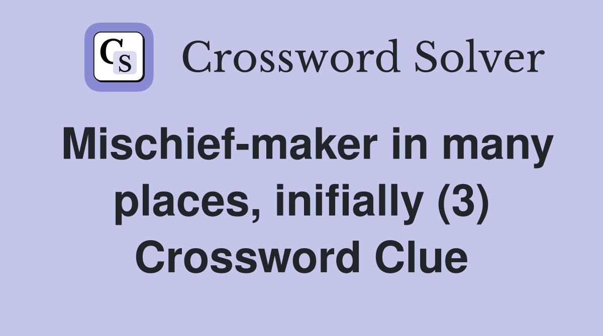 Mischief-maker in many places, inifially (3) Crossword Clue