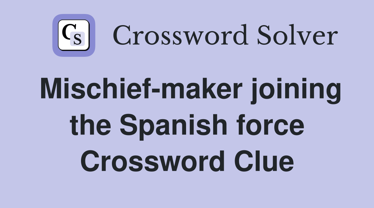 Mischief-maker joining the Spanish force Crossword Clue