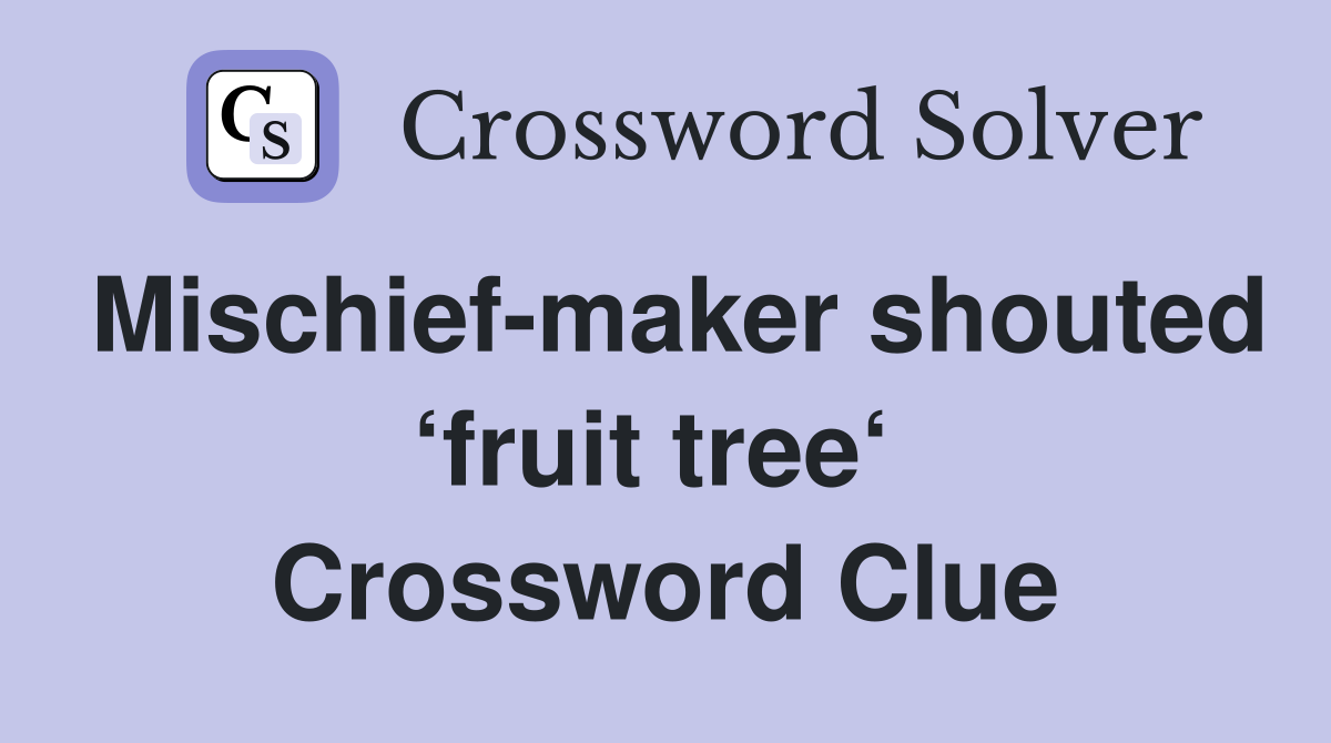 Mischief-maker shouted ‘fruit tree‘  Crossword Clue