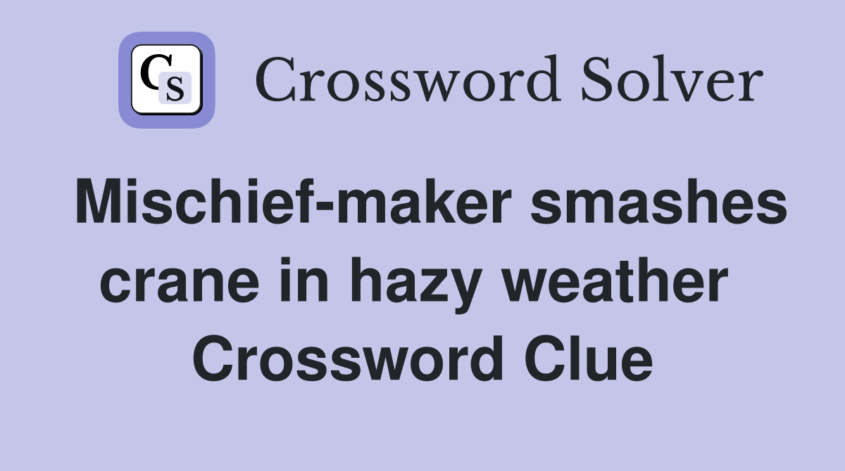 Mischief-maker smashes crane in hazy weather  Crossword Clue