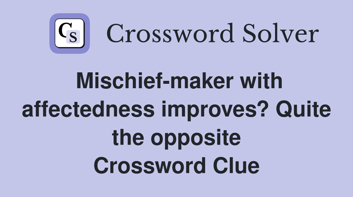 Mischief-maker with affectedness improves? Quite the opposite Crossword Clue