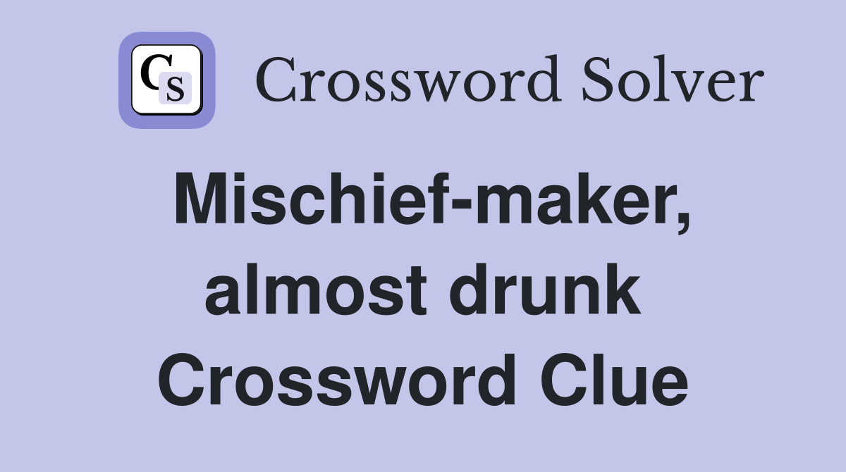 Mischief-maker, almost drunk Crossword Clue