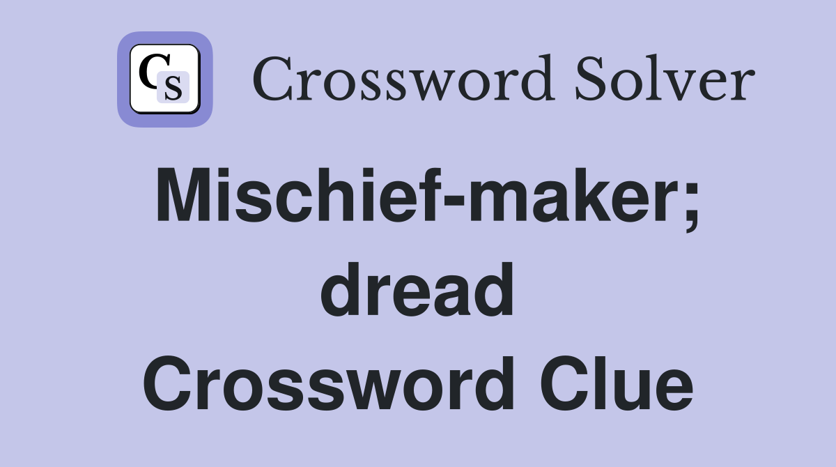 Mischief-maker; dread Crossword Clue