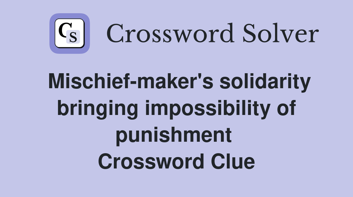 Mischief-maker's solidarity bringing impossibility of punishment  Crossword Clue