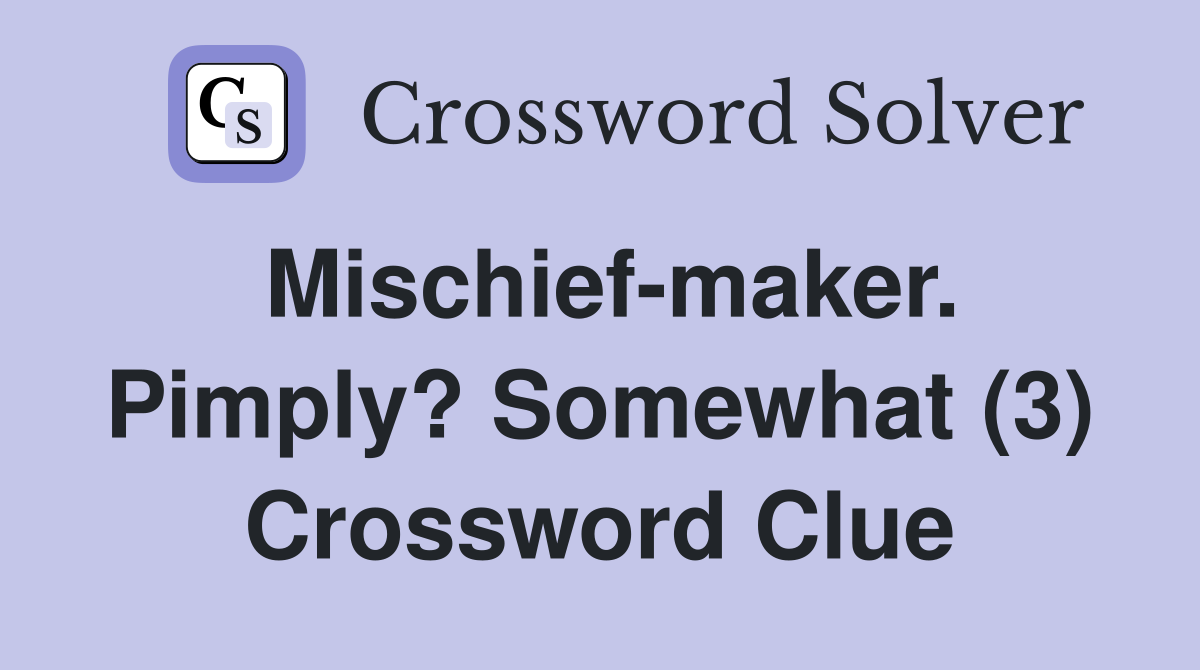 Mischief-maker. Pimply? Somewhat (3) Crossword Clue
