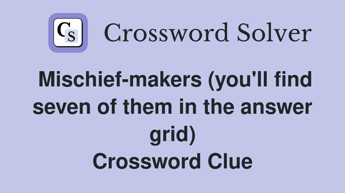 Mischief-makers (you'll find seven of them in the answer grid) Crossword Clue