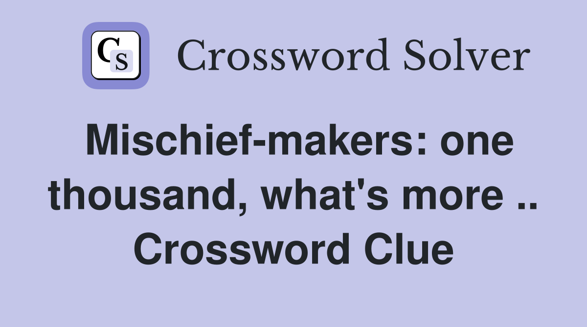 Mischief-makers: one thousand, what's more .. Crossword Clue