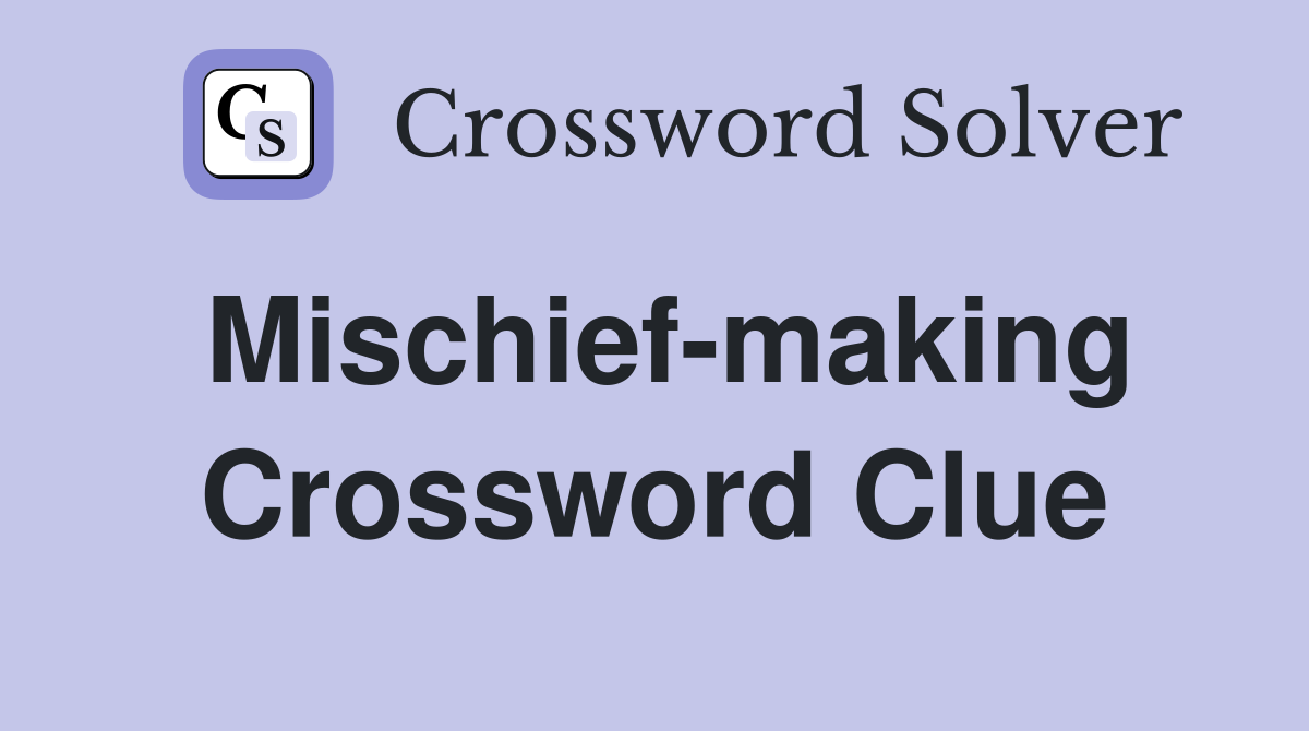 Mischief-making Crossword Clue