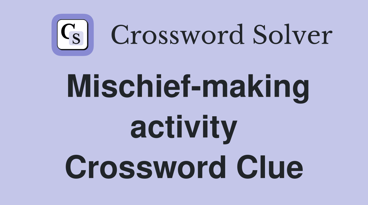 Mischief-making activity Crossword Clue