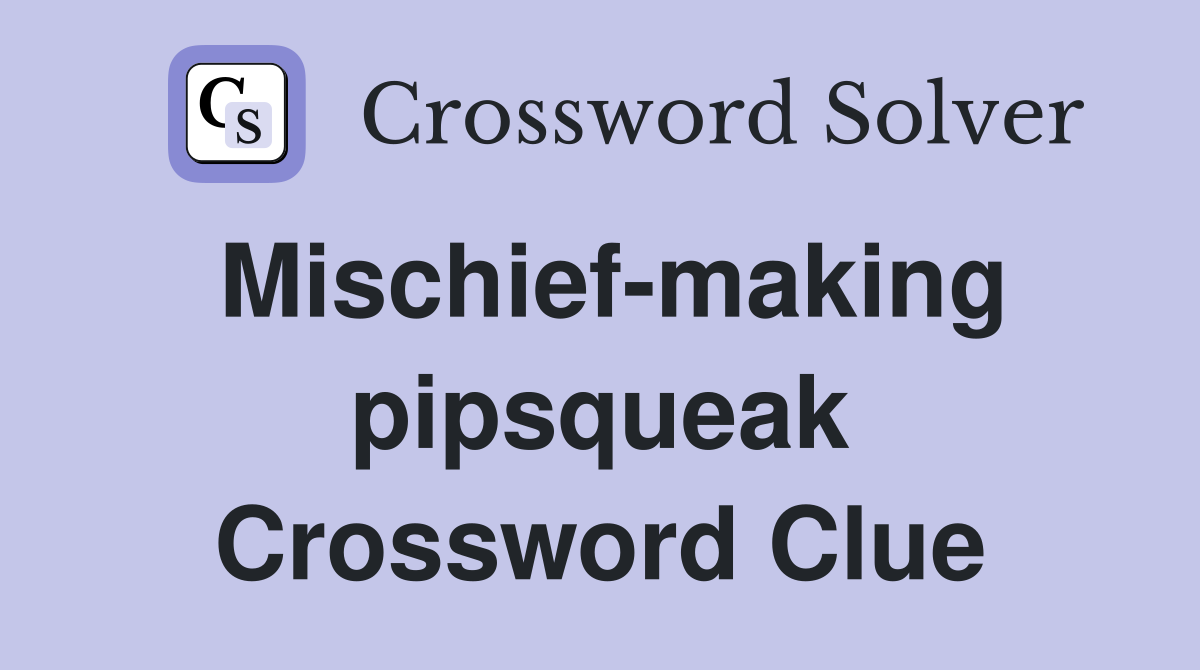 Mischief-making pipsqueak Crossword Clue