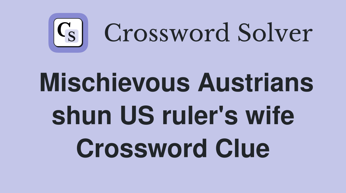 Mischievous Austrians shun US ruler's wife Crossword Clue