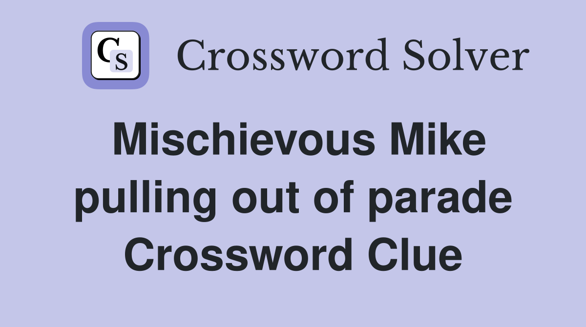 Mischievous Mike pulling out of parade Crossword Clue