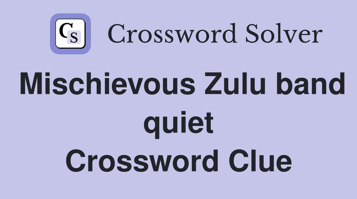 Mischievous Zulu band quiet Crossword Clue