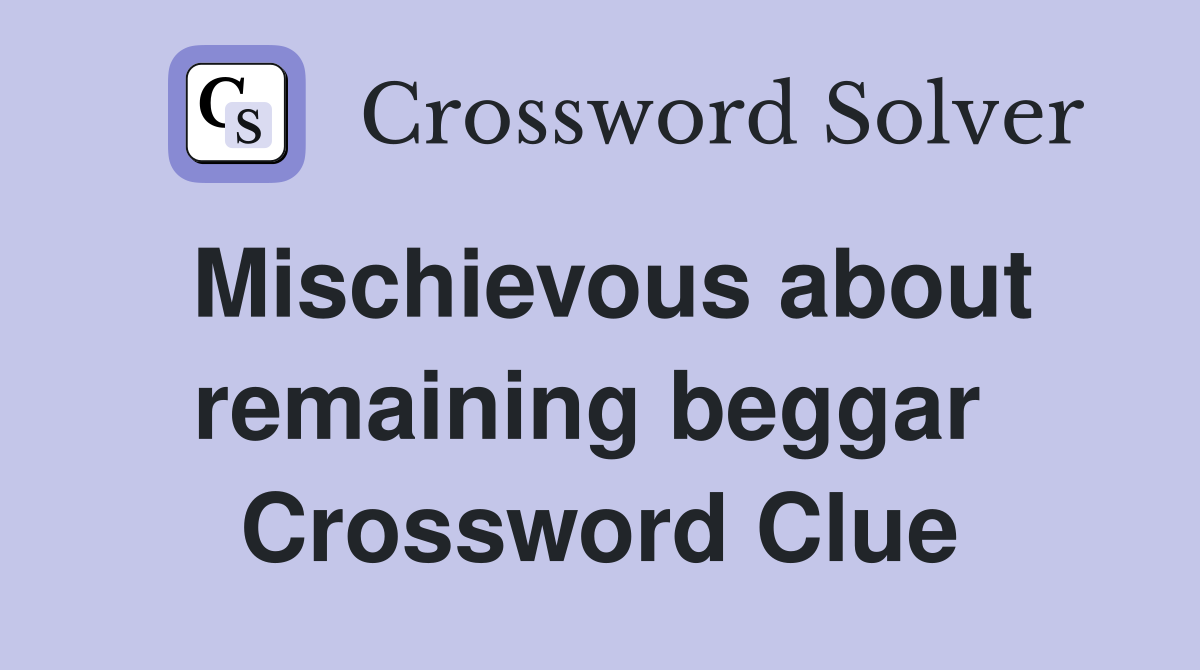 Mischievous about remaining beggar  Crossword Clue