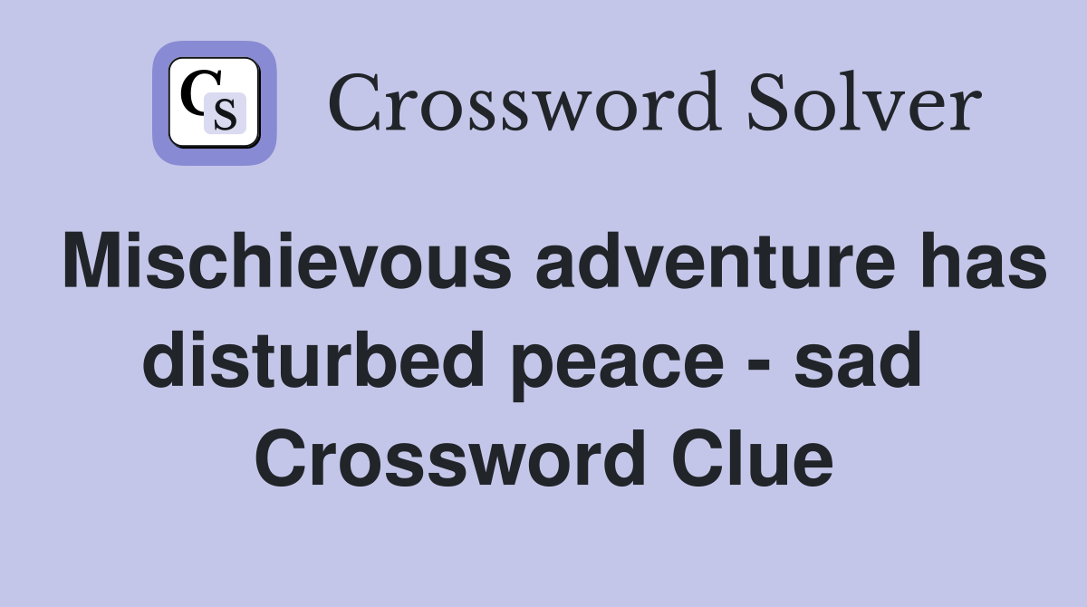 Mischievous adventure has disturbed peace - sad  Crossword Clue