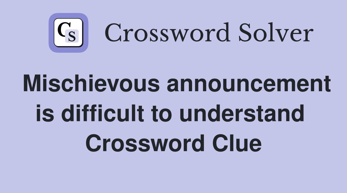 Mischievous announcement is difficult to understand  Crossword Clue