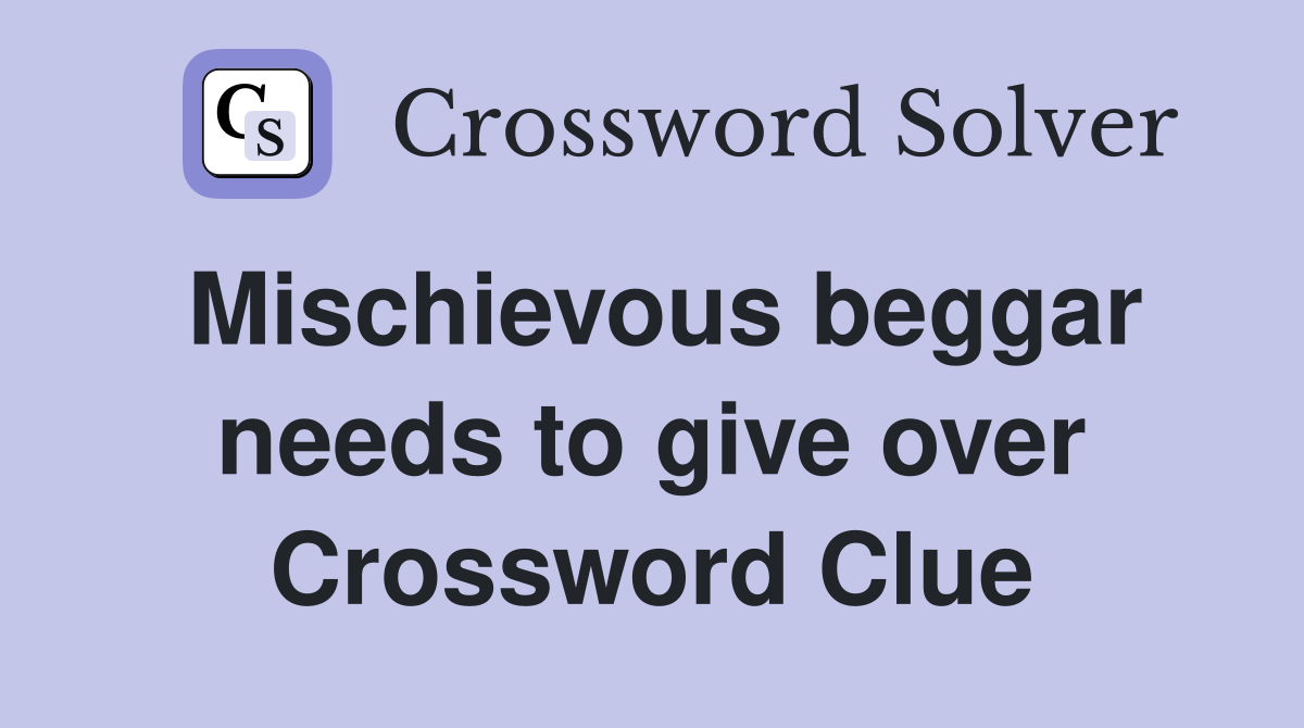 Mischievous beggar needs to give over Crossword Clue