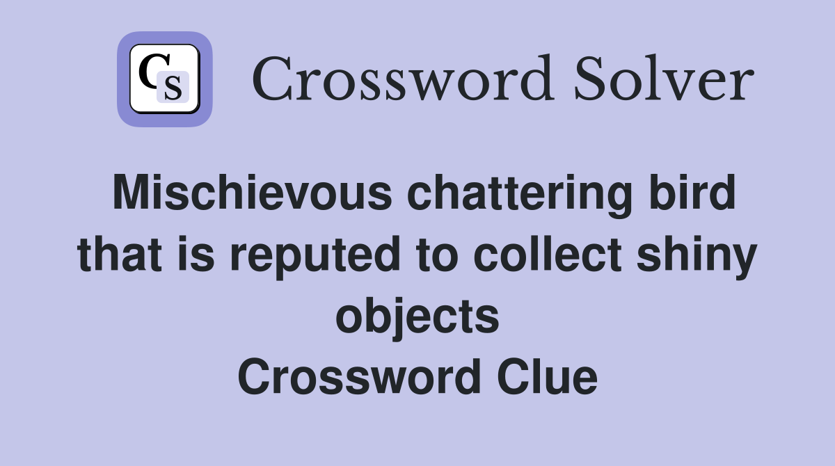 Mischievous chattering bird that is reputed to collect shiny objects Crossword Clue
