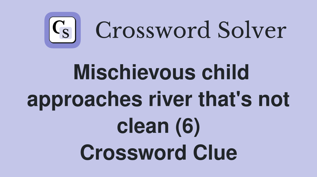 Mischievous child approaches river that's not clean (6) Crossword Clue