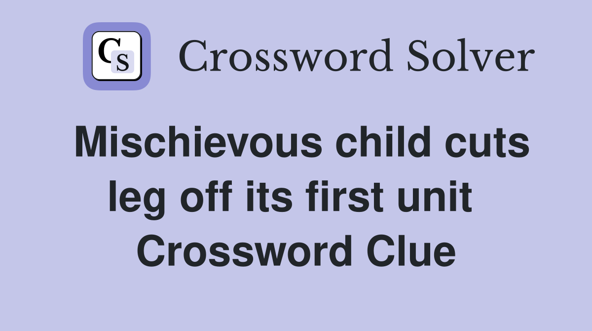 Mischievous child cuts leg off its first unit  Crossword Clue