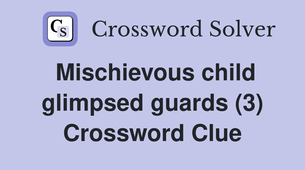 Mischievous child glimpsed guards (3) Crossword Clue