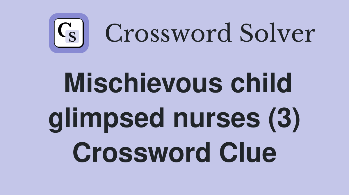 Mischievous child glimpsed nurses (3) Crossword Clue