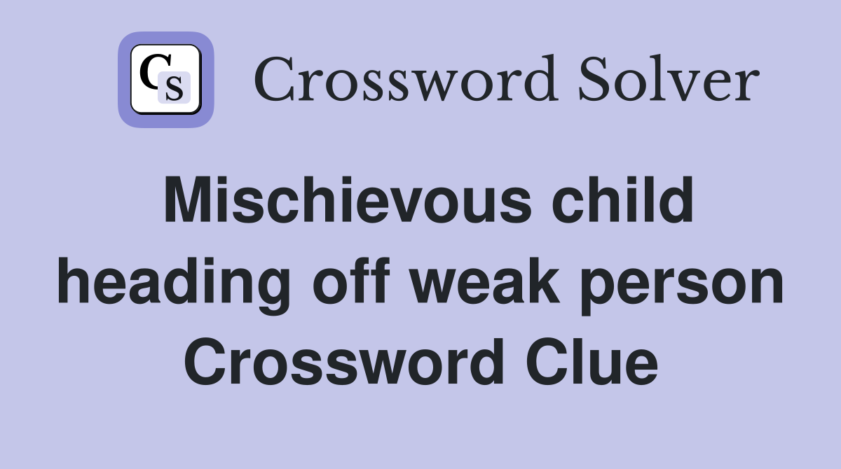 Mischievous child heading off weak person Crossword Clue