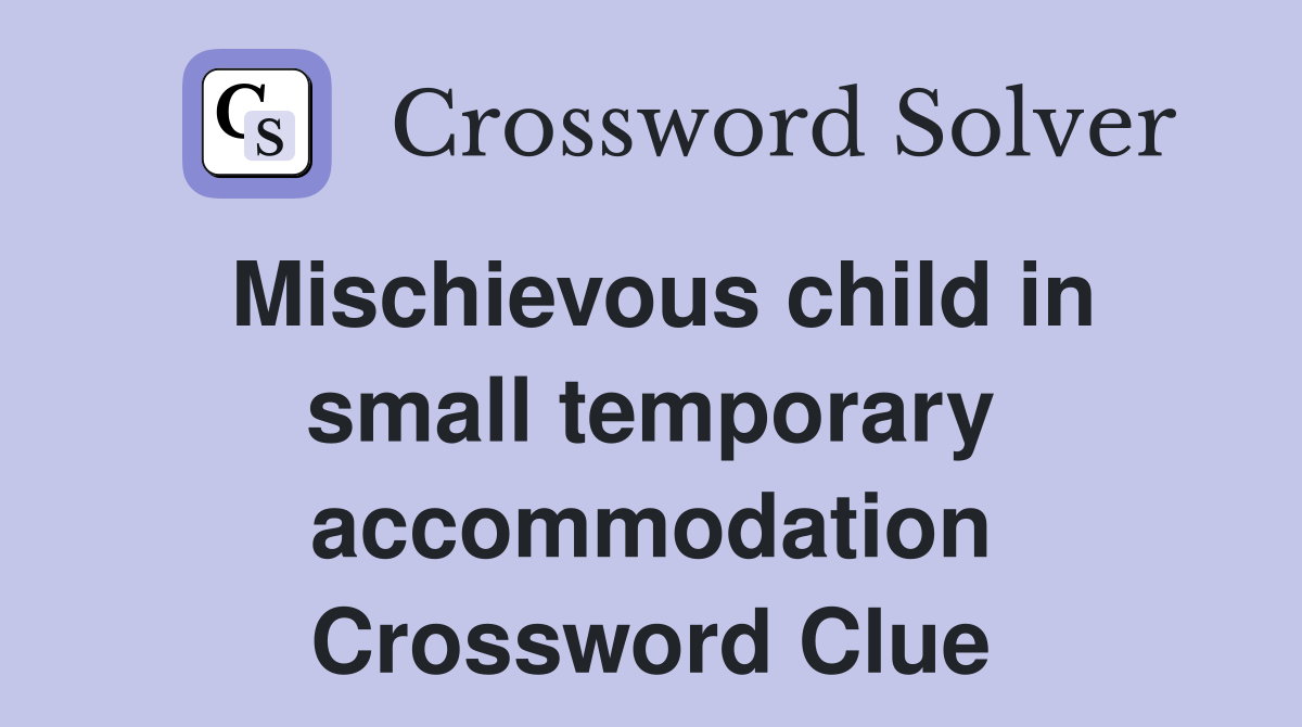 Mischievous child in small temporary accommodation Crossword Clue