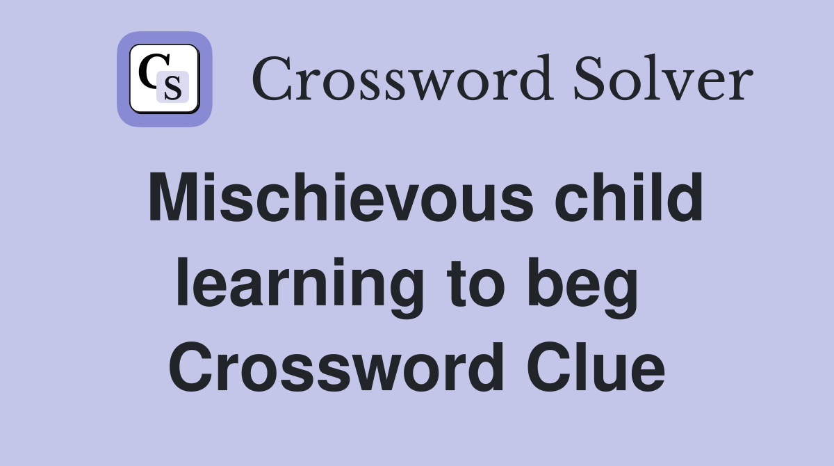 Mischievous child learning to beg  Crossword Clue