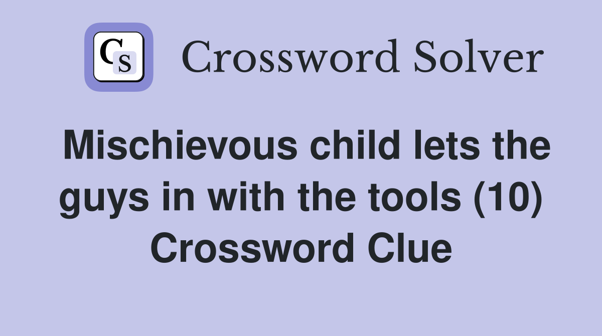 Mischievous child lets the guys in with the tools (10) Crossword Clue
