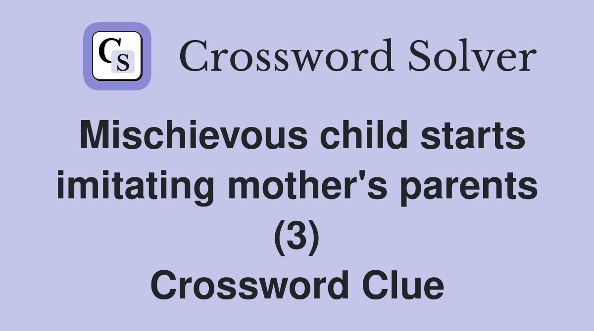 Mischievous child starts imitating mother's parents (3) Crossword Clue