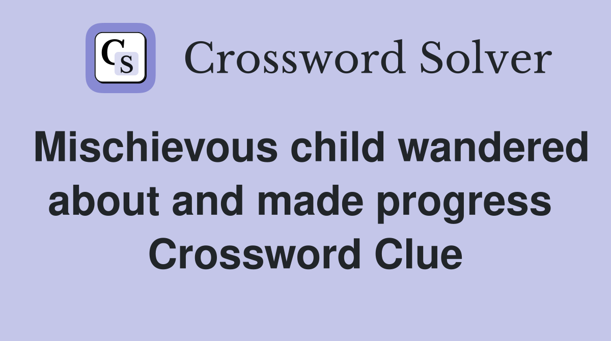 Mischievous child wandered about and made progress  Crossword Clue