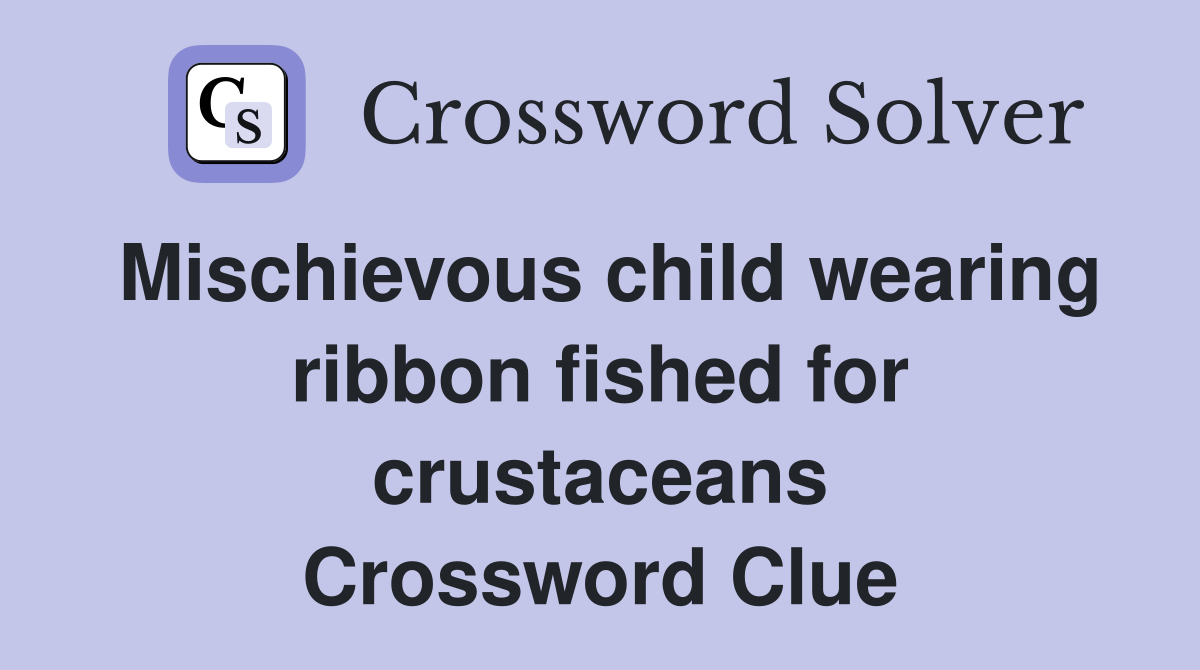 Mischievous child wearing ribbon fished for crustaceans Crossword Clue
