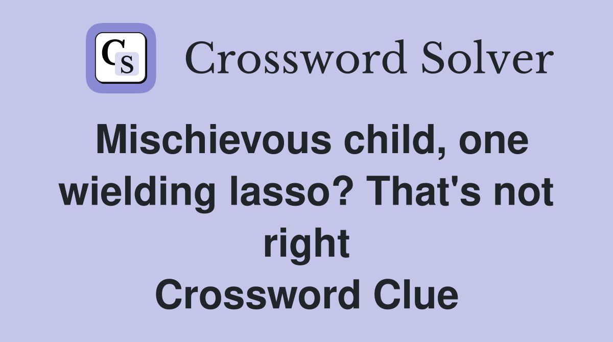 Mischievous child, one wielding lasso? That's not right Crossword Clue