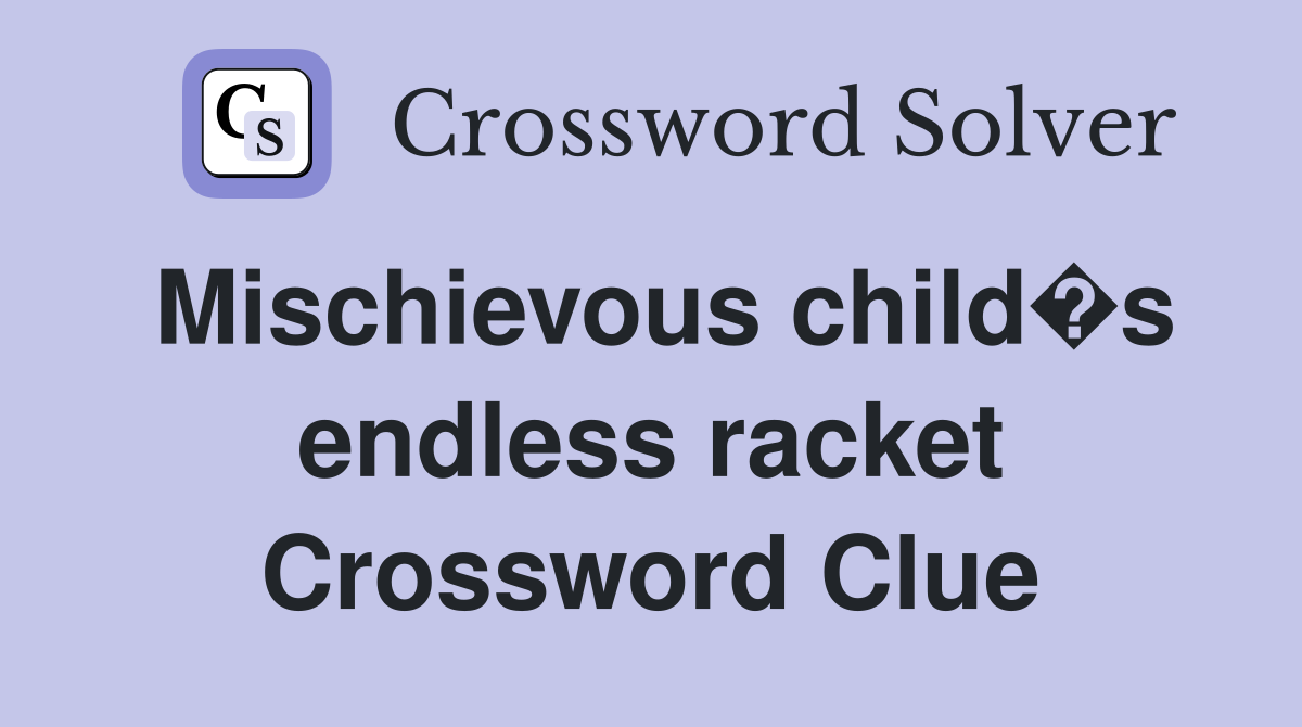 Mischievous child�s endless racket Crossword Clue