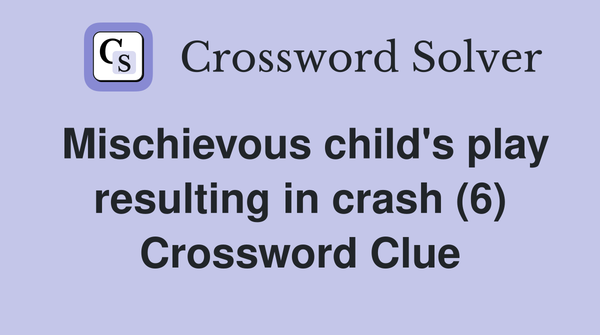 Mischievous child's play resulting in crash (6) Crossword Clue