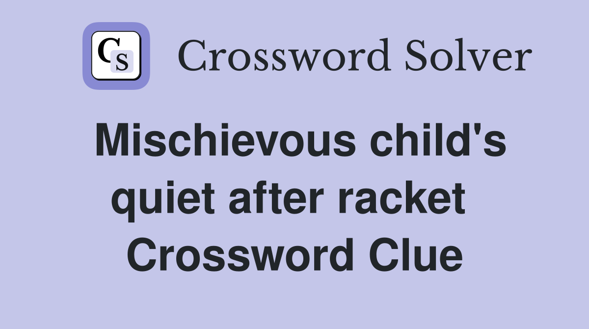 Mischievous child's quiet after racket  Crossword Clue