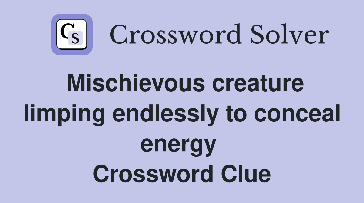 Mischievous creature limping endlessly to conceal energy  Crossword Clue