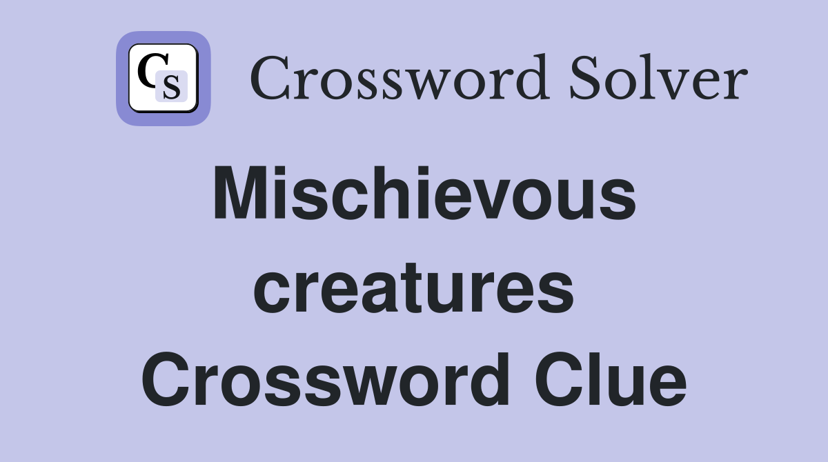 Mischievous creatures Crossword Clue