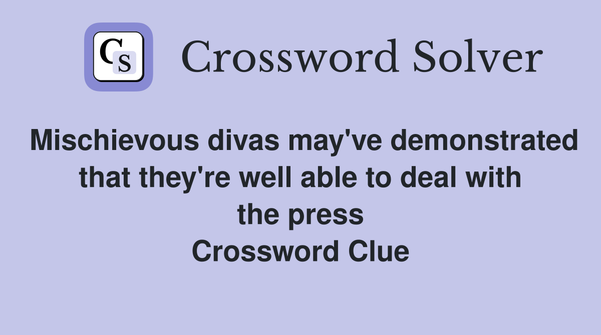 Mischievous divas may've demonstrated that they're well able to deal with the press Crossword Clue
