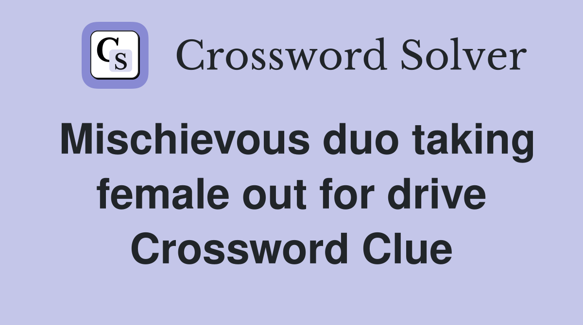 Mischievous duo taking female out for drive Crossword Clue